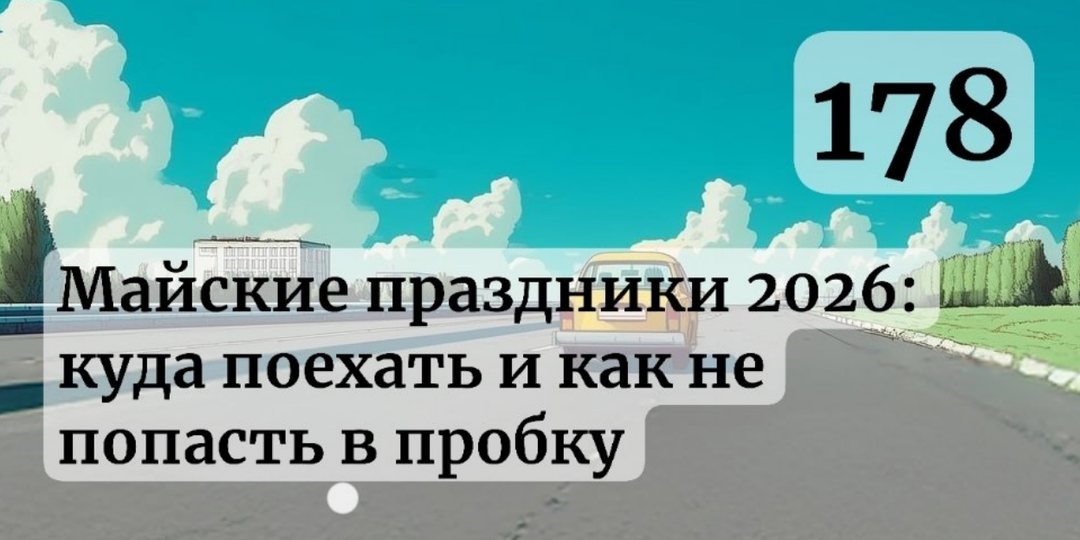 Майские праздники 2026: куда поехать на машине и как не встать в 10-километровую пробку