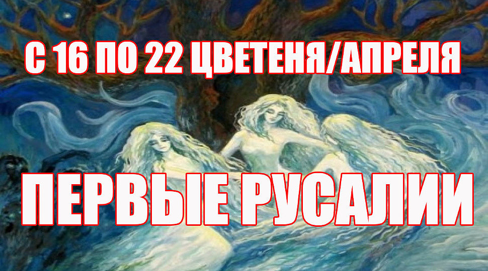 16-22 апреля: СЛАВЯНСКИЙ ПРАЗДНИК ПЕРВЫЕ РУСАЛИИ