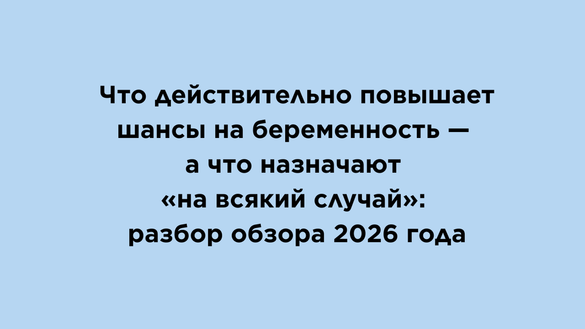 Когда беременность не наступает, очень хочется “сделать еще что-нибудь”: добавить витамины, прогестерон, проверить витамин D, скорректировать гормоны. Но что из этого реально помогает, а что только создает ощущение контроля? В статье — понятный разбор большого обзора 2026 года о зачатии через половой акт: где доказательства есть, а где их пока недостаточно. Вы узнаете, в каких случаях лечение действительно оправдано, почему не все популярные назначения улучшают шансы на беременность и как отличить продуманную тактику от терапии “на всякий случай”.