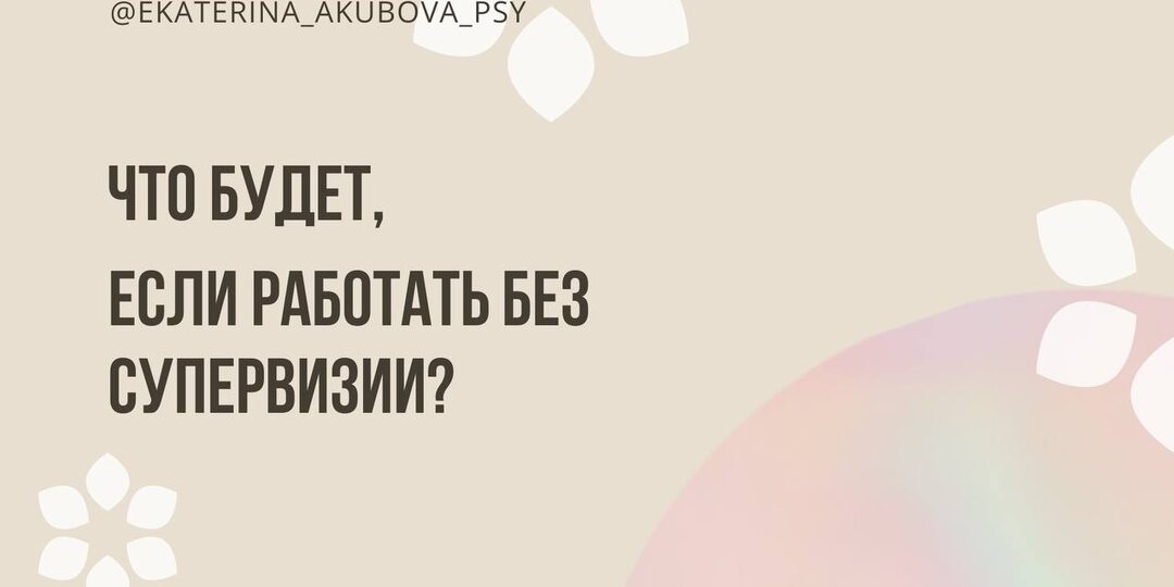 Что будет, если работать без супервизии