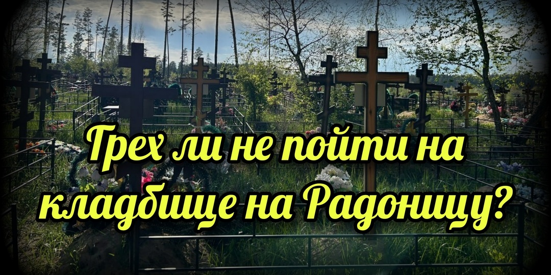 Грех ли не пойти на кладбище на Радоницу?