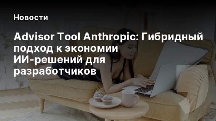    Advisor Tool Anthropic: Гибридный подход к экономии ИИ-решений для разработчиков