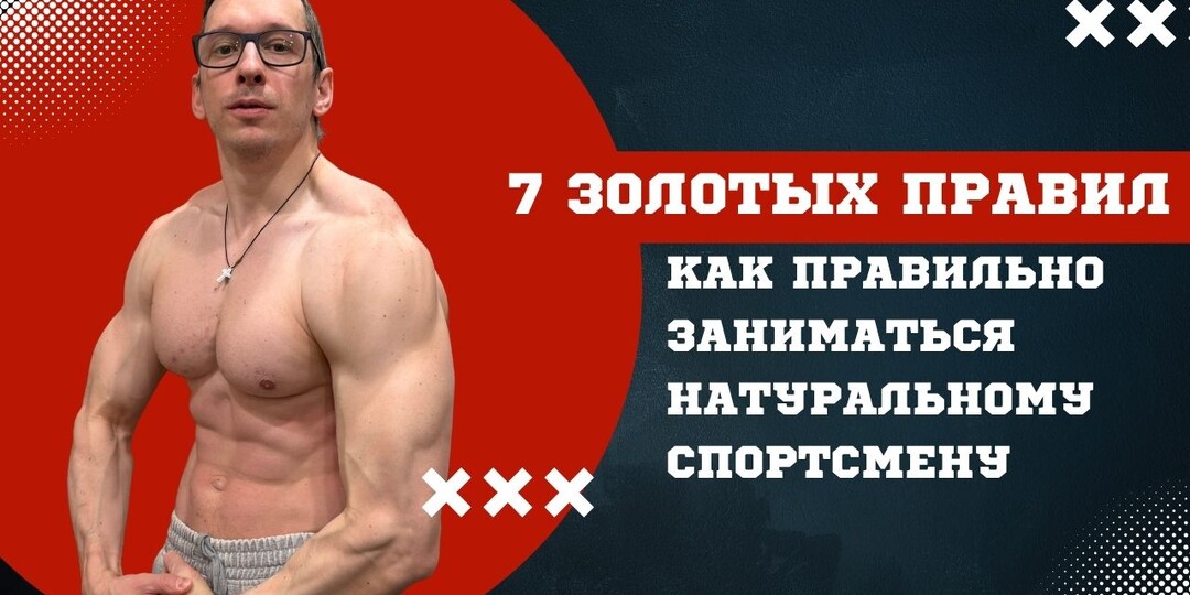 КАК ПРАВИЛЬНО ЗАНИМАТЬСЯ НАТУРАЛЬНОМУ СПОРТСМЕНУ 7 ЗОЛОТЫХ ПРАВИЛ
