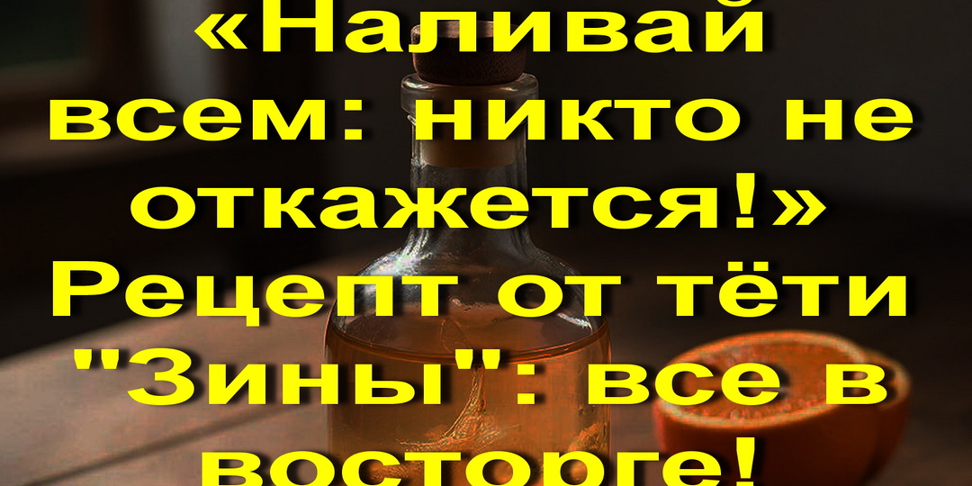 «Наливай всем: никто не откажется!» Рецепт от тёти "Зины": все в восторге!