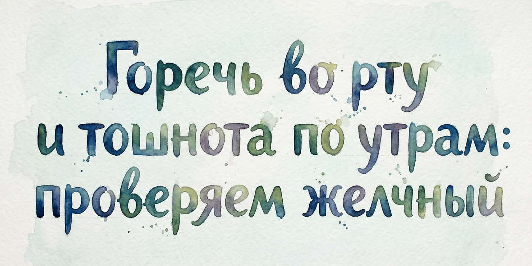 Горечь во рту и тошнота по утрам: проверяем желчный