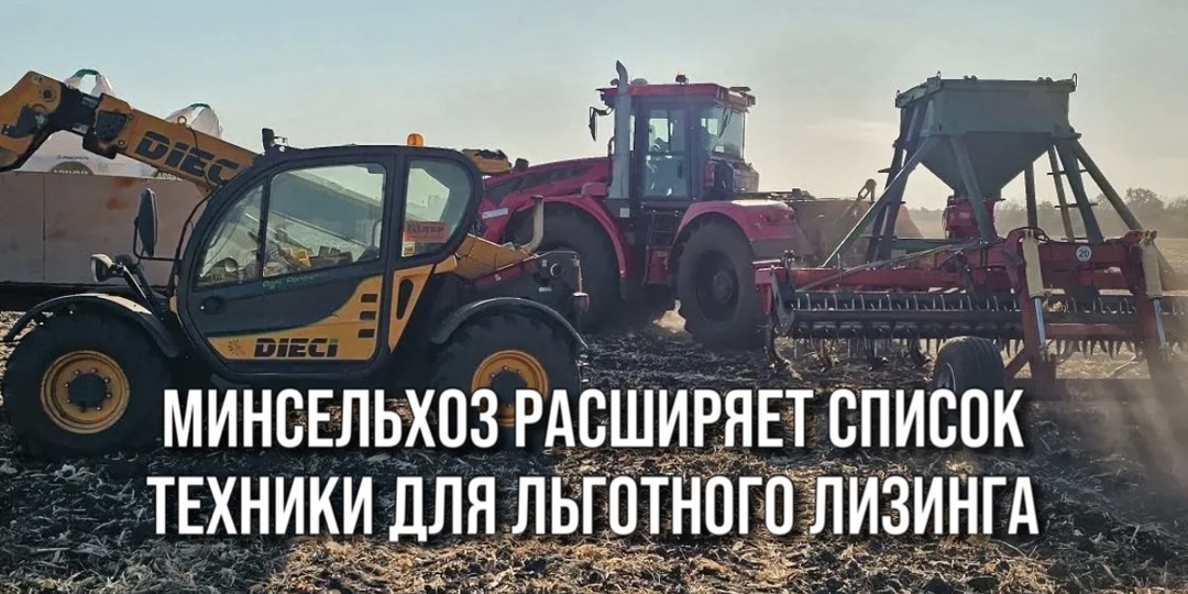 МИНСЕЛЬХОЗ РАСШИРЯЕТ СПИСОК ТЕХНИКИ ДЛЯ ЛЬГОТНОГО ЛИЗИНГА