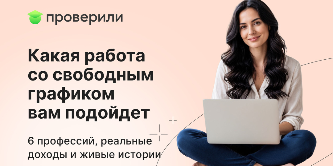 Какая работа со свободным графиком вам подойдет: 6 профессий, реальные доходы и живые истории