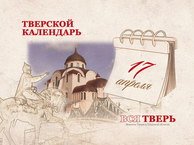 Тверской календарь: события городской истории 17 апреля