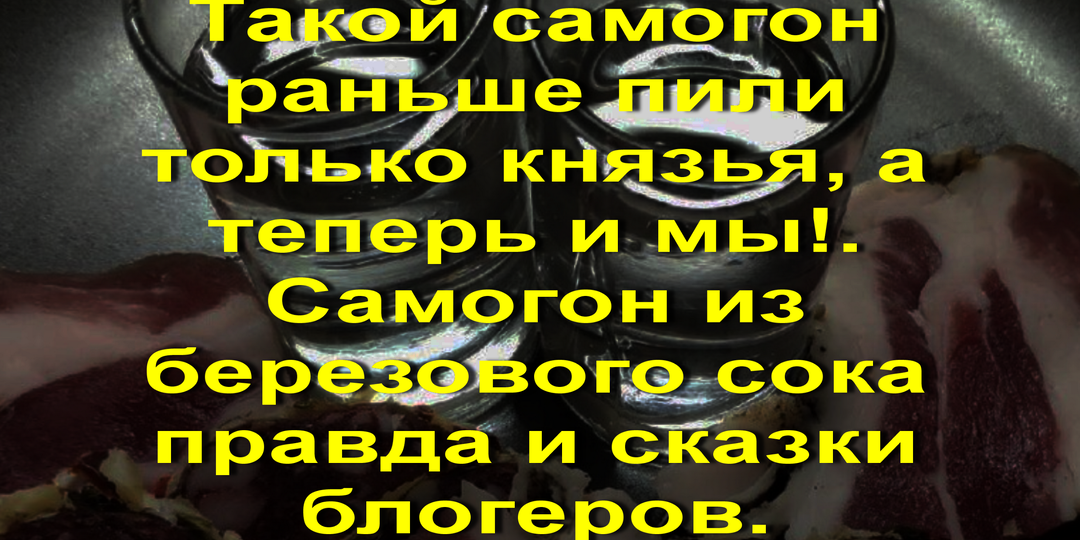 Такой самогон раньше пили только князья, а теперь и мы!. Самогон из березового сока правда и сказки блогеров.