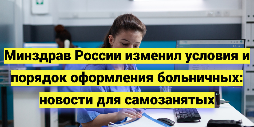 Минздрав России изменил условия и порядок оформления больничных: новости для самозанятых