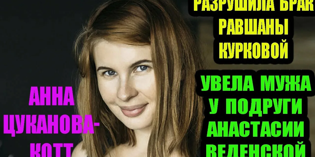 «Ты мне не подруга»: как Анна Цуканова-Котт разрушила брак Равшаны Курковой и увела мужа Анастасии Веденской