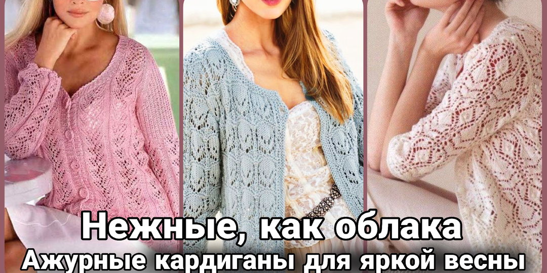 Могут ли ажурные кардиганы подарить весеннее настроение? Самые интересные идеи для вязания.