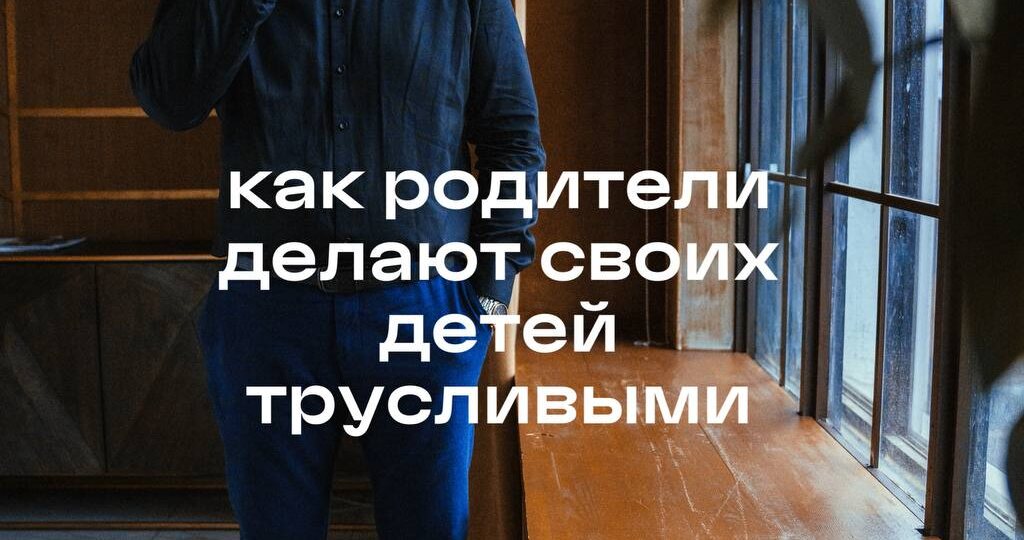 «Как родители делают ребенка трусливым»