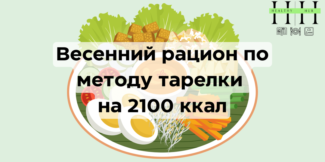 Весеннее меню на неделю по методу тарелки на 2100 ккал: как питаться сытно и сбалансированно без переедания