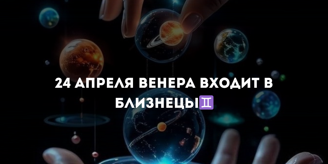 24 апреля Венера входит в Близнецы 💫