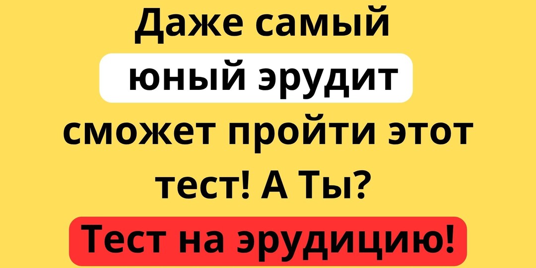 Даже самый юный эрудит сможет пройти этот тест! А ты? Тест на эрудицию!