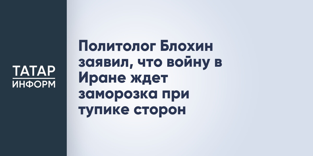Политолог Блохин заявил, что войну в Иране ждет заморозка при тупике сторон