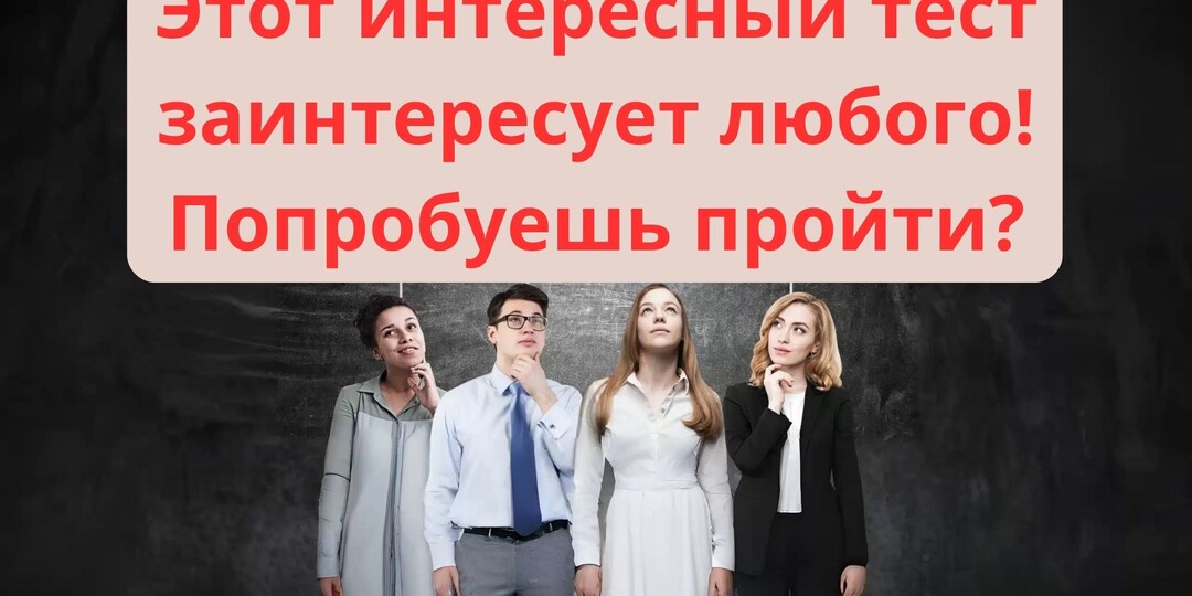 Этот интересный тест заинтересует любого! Попробуешь пройти?