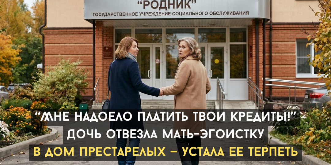 “Ты берешь кредиты на альфонса, а плачу их я!” Дочь отвезла мать-эгоистку в дом престарелых — устала ее терпеть