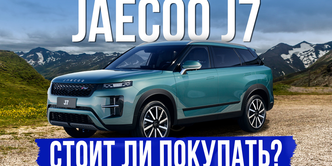 5 вещей, которые нужно знать о новом JAECOO J7 перед покупкой. Обзор, оцинковка, комплектации и цены