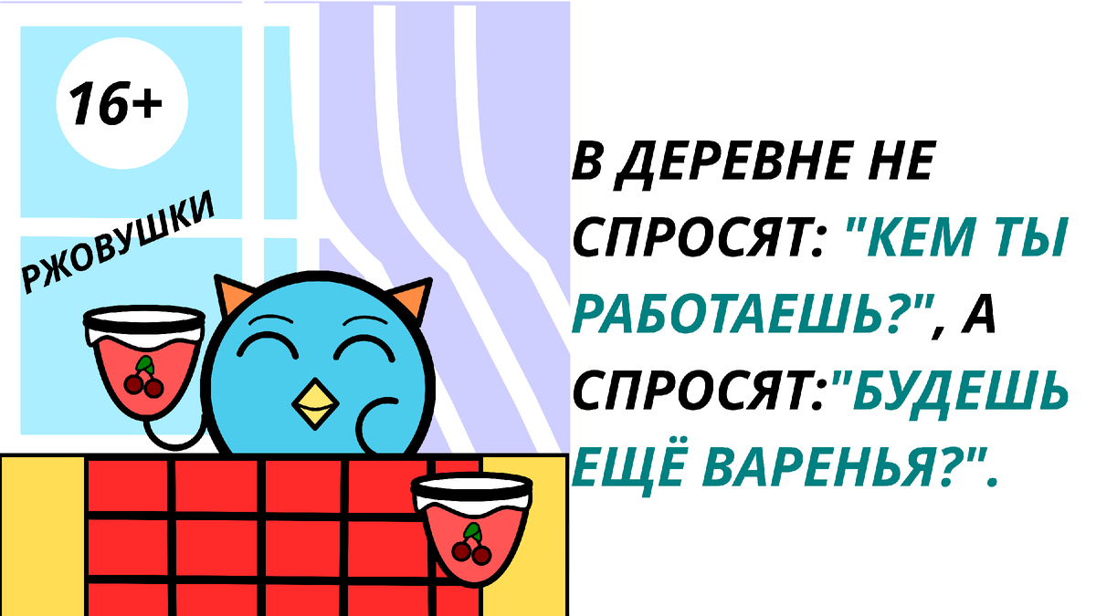 В деревне не спросят: "кем ты работаешь?", а спросят: "Будешь ещё варенья?".