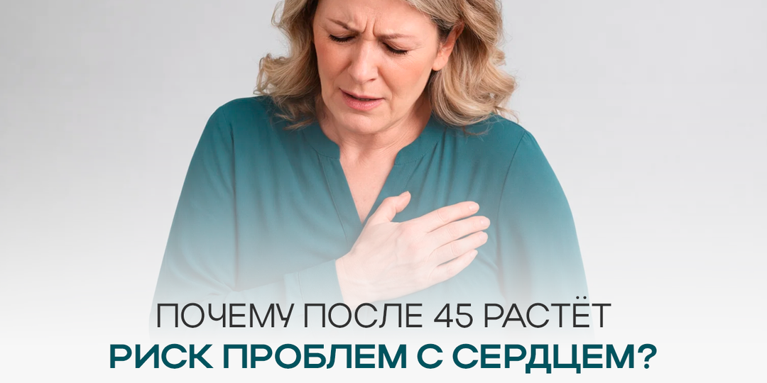 Почему после 45 растёт риск проблем с сердцем и что с этим делать?