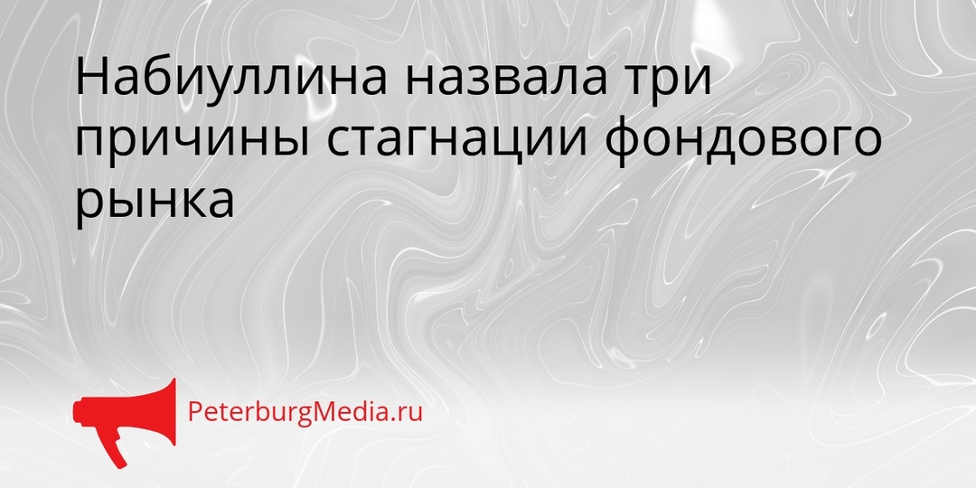 Набиуллина назвала три причины стагнации фондового рынка