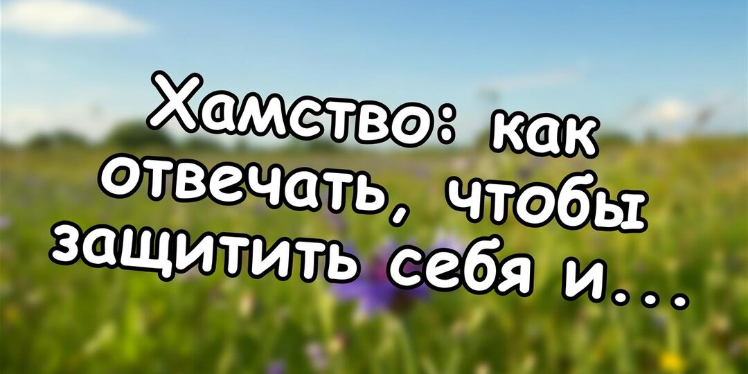 Хамство: как отвечать, чтобы защитить себя и не ранить другого