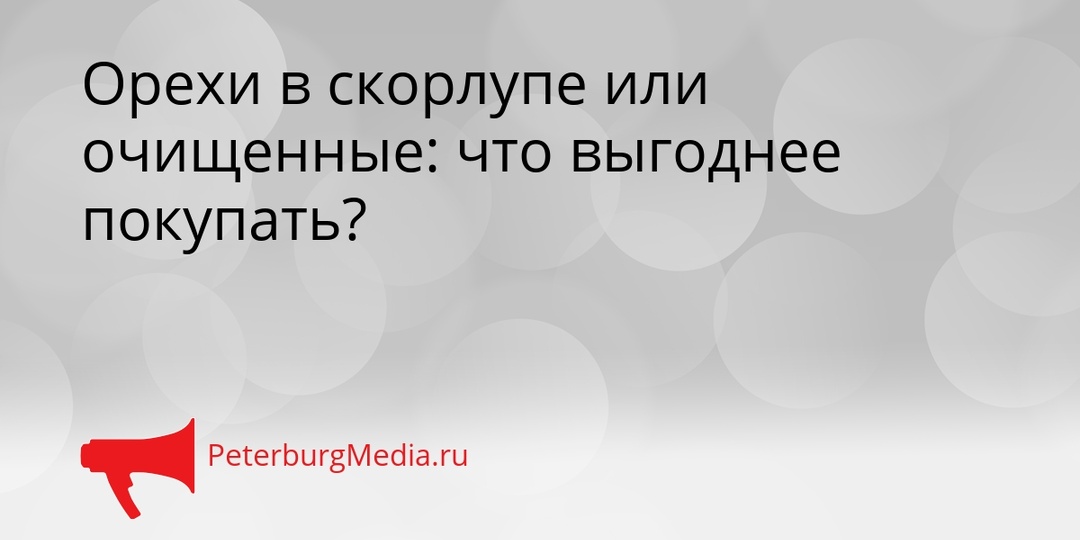 Орехи в скорлупе или очищенные: что выгоднее покупать?