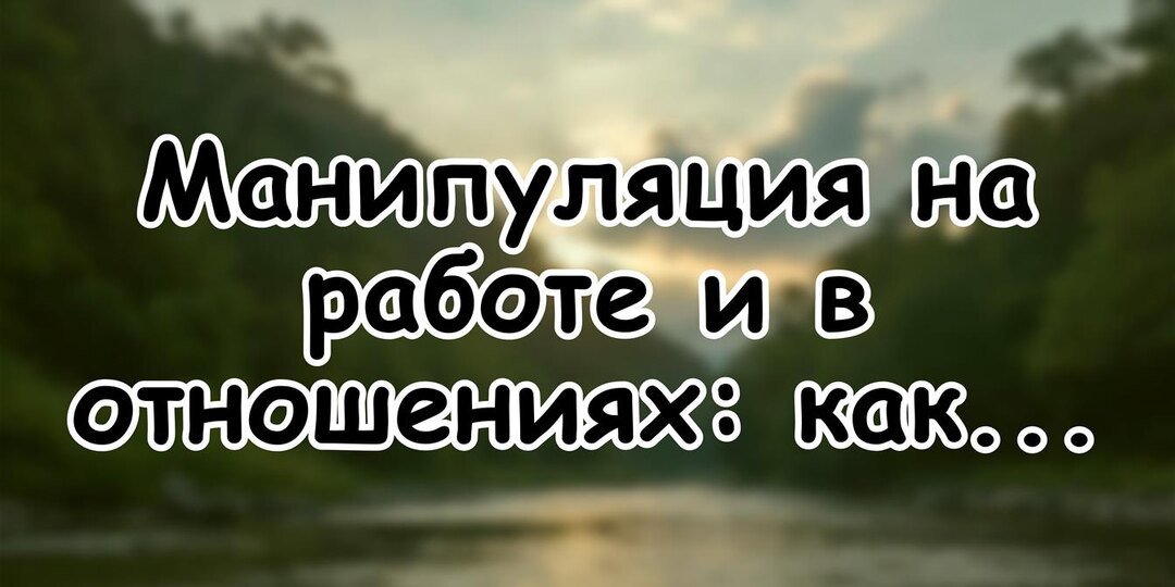 Манипуляция на работе и в отношениях: как остановить провокацию за одну фразу