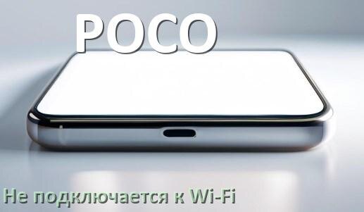 
Почему телефон POCO не подключается к Wi-Fi и что делать