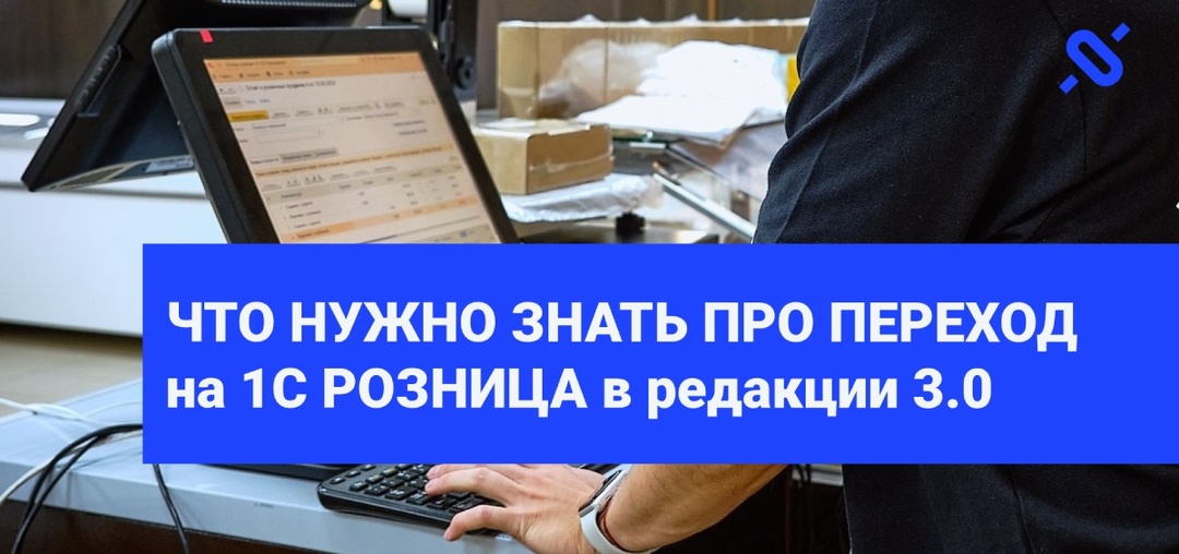 Переход на 1С Розница 3.0 в вопросах и ответах