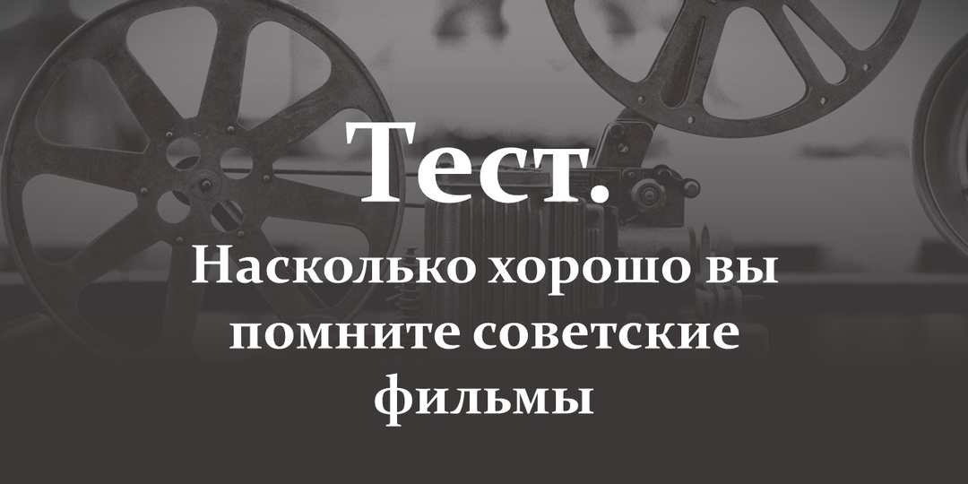 Тест. Насколько хорошо вы помните советские фильмы