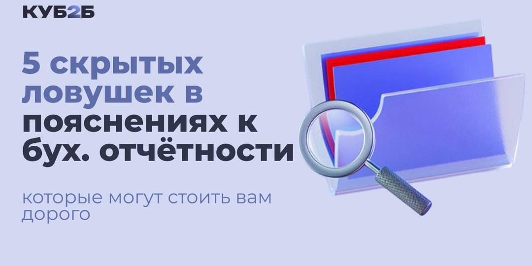 5 скрытых ловушек в пояснениях к бухгалтерской отчётности, которые могут стоить вам дорого