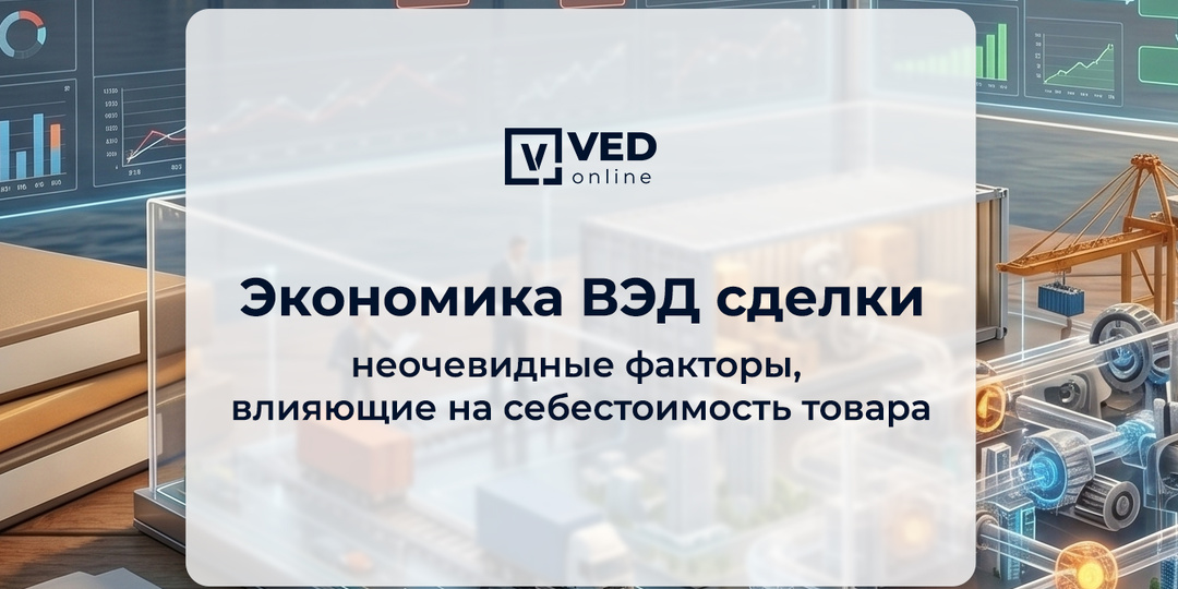 Экономика ВЭД сделки: неочевидные факторы, влияющие на себестоимость товара.