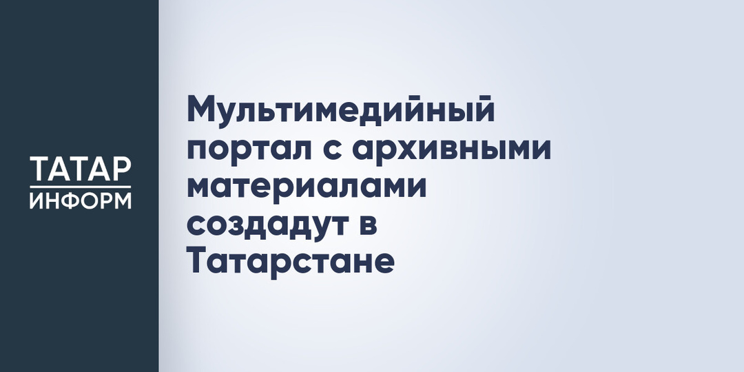 Мультимедийный портал с архивными материалами создадут в Татарстане