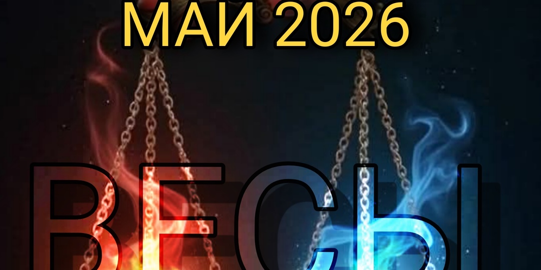 Весы Май 2026. Порядок в отношениях, порядок в деньгах.