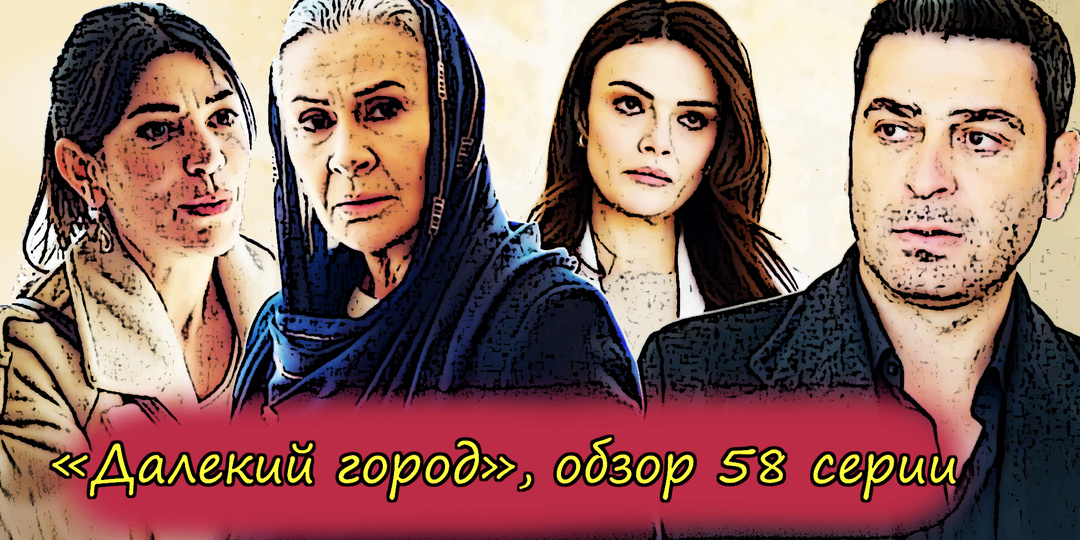Сериал "Далекий город", обзор 58 серии