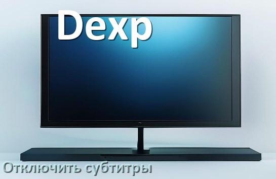 
Как на телевизоре Dexp убрать субтитры и отключить их при просмотре каналов и с флешки