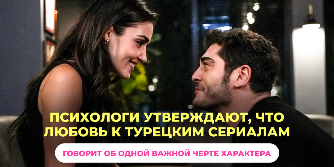 🇹🇷Психологи утверждают: любовь к турецким сериалам говорит об одной важной черте характера