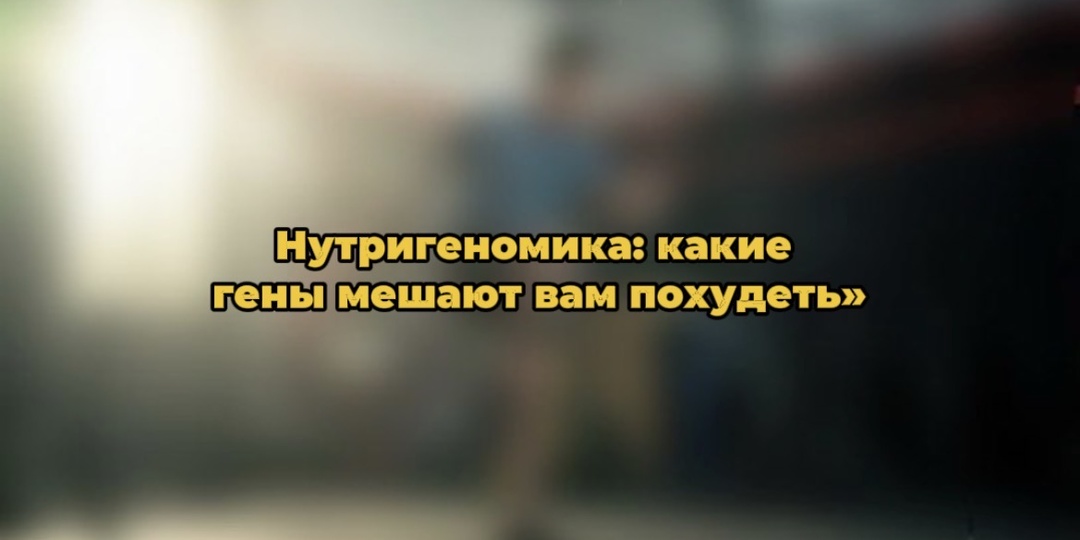 Нутригеномика: какие гены мешают вам похудеть»