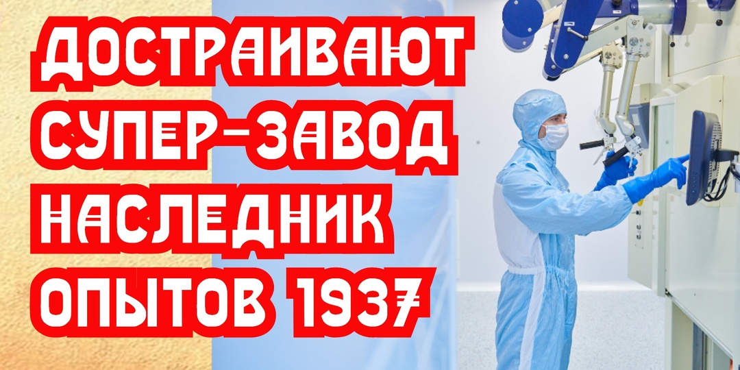 Достраивают поразительный завод, наследник опытов советских врачей 1937 года