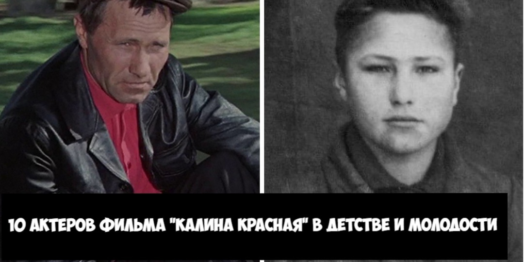 Как выглядели в детстве и молодости 10 актёров фильма "Калина красная"? Какие тяготы выпали на их долю?