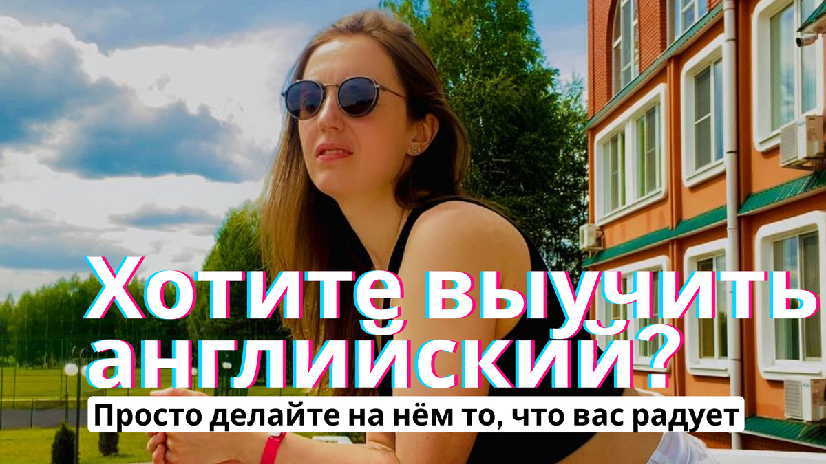 Английский не надо учить через силу. Его надо впустить в свои любимые дела.
