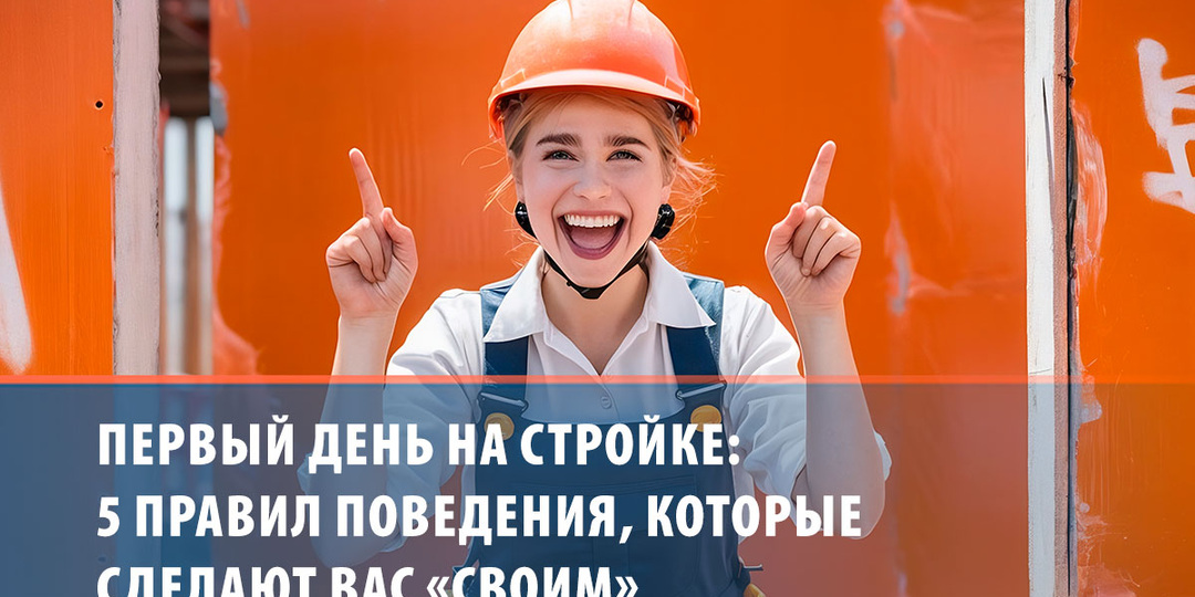 Первый день на стройке: 5 правил поведения, которые сделают вас «своим»