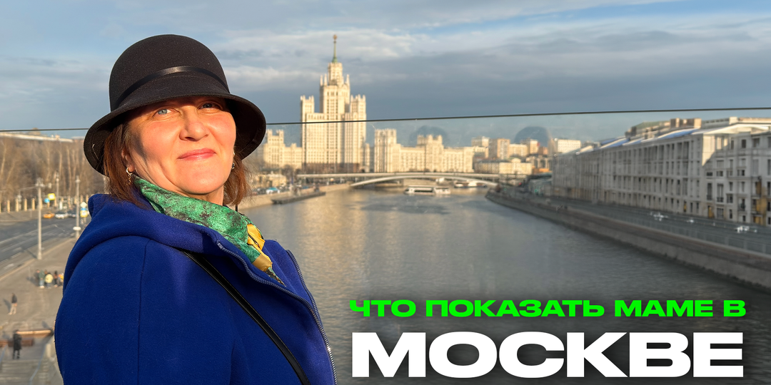 Куда сводить маму 60+ в Москве, если Красную площадь она уже видела