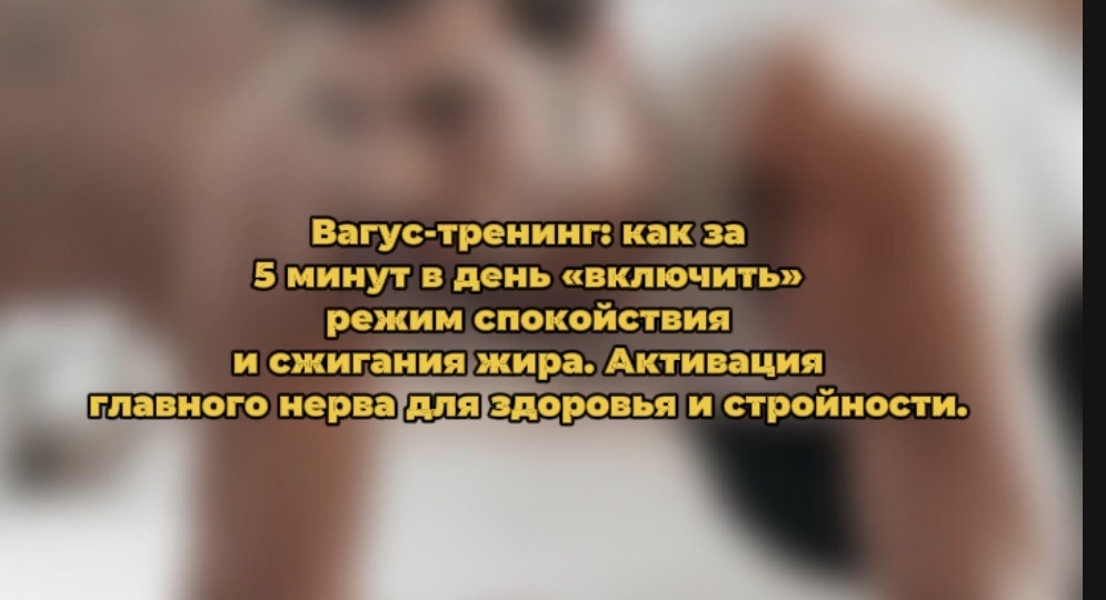 Вагус-тренинг: как за 5 минут в день «включить» режим спокойствия и сжигания жира. Активация главного нерва для здоровья и стройности.