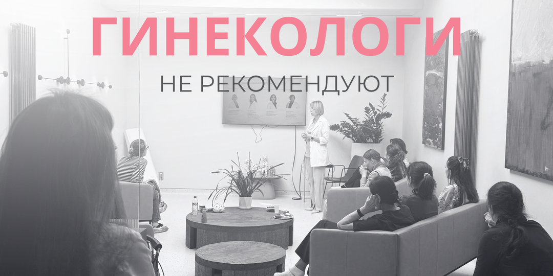 ГИНЕКОЛОГИ НЕ РЕКОМЕНДУЮТ.