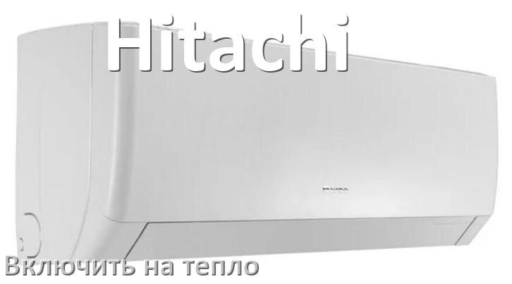 
Как включить кондиционер Hitachi на обогрев и тепло