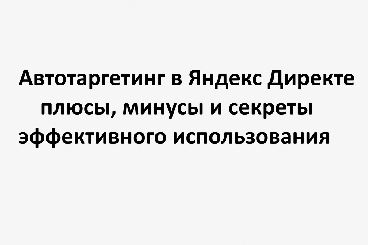 Автотаргетинг в Яндекс Директе: плюсы, минусы и секреты эффективного использования